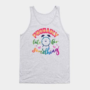 Probably Late for Something! Funny-Humor-Sarcasm Tank Top